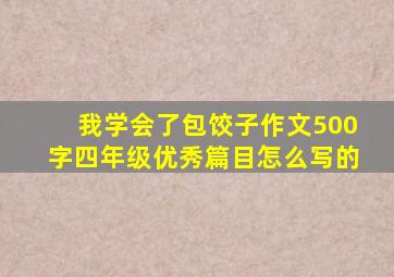 我学会了包饺子作文500字四年级优秀篇目怎么写的