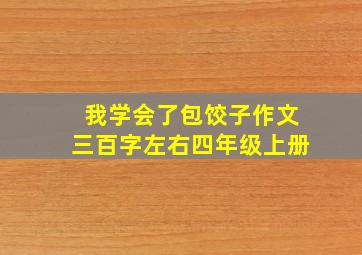 我学会了包饺子作文三百字左右四年级上册