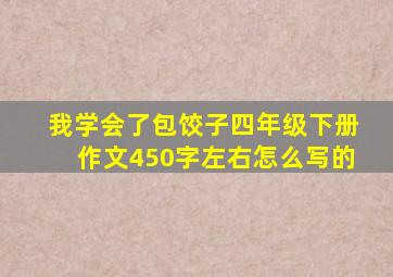 我学会了包饺子四年级下册作文450字左右怎么写的