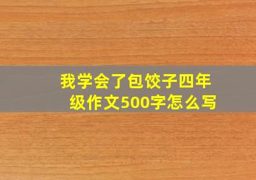 我学会了包饺子四年级作文500字怎么写