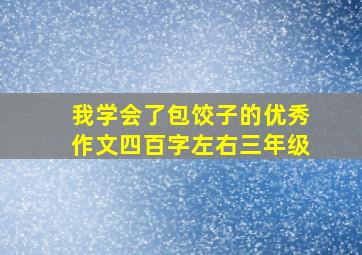 我学会了包饺子的优秀作文四百字左右三年级