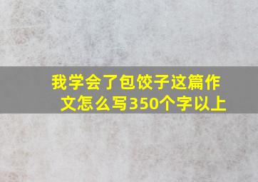 我学会了包饺子这篇作文怎么写350个字以上