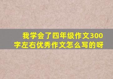 我学会了四年级作文300字左右优秀作文怎么写的呀