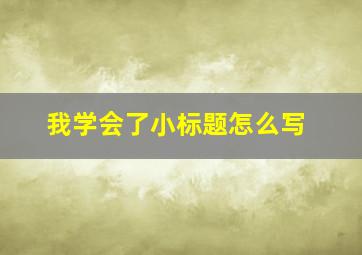 我学会了小标题怎么写