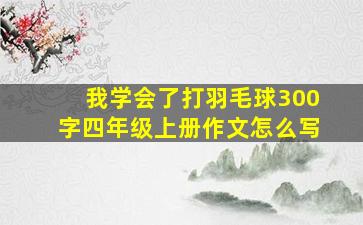 我学会了打羽毛球300字四年级上册作文怎么写