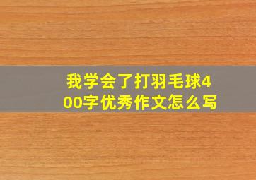 我学会了打羽毛球400字优秀作文怎么写