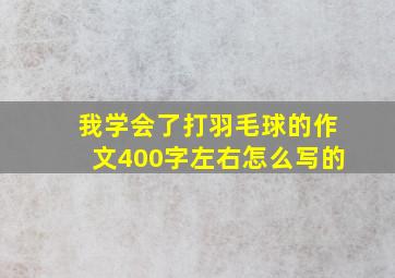 我学会了打羽毛球的作文400字左右怎么写的