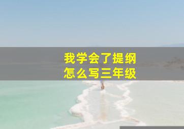 我学会了提纲怎么写三年级