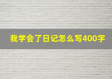 我学会了日记怎么写400字