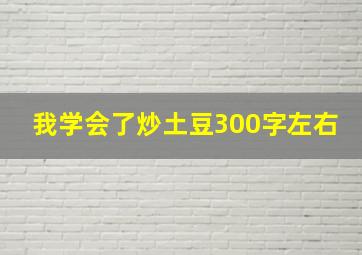 我学会了炒土豆300字左右