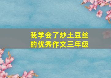 我学会了炒土豆丝的优秀作文三年级