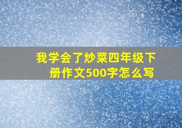 我学会了炒菜四年级下册作文500字怎么写