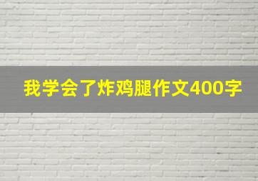 我学会了炸鸡腿作文400字