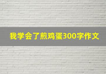 我学会了煎鸡蛋300字作文