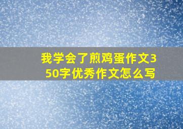 我学会了煎鸡蛋作文350字优秀作文怎么写