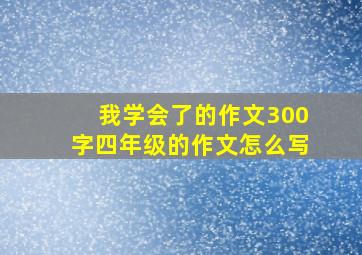 我学会了的作文300字四年级的作文怎么写