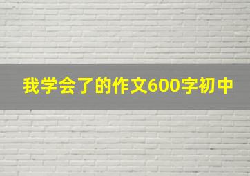 我学会了的作文600字初中