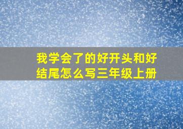 我学会了的好开头和好结尾怎么写三年级上册