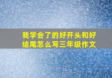 我学会了的好开头和好结尾怎么写三年级作文