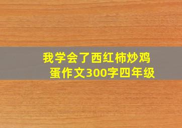 我学会了西红柿炒鸡蛋作文300字四年级