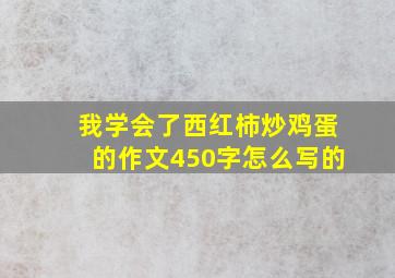 我学会了西红柿炒鸡蛋的作文450字怎么写的