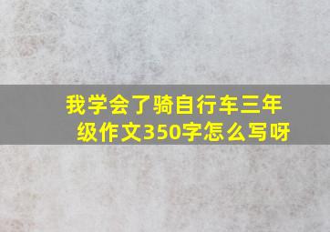 我学会了骑自行车三年级作文350字怎么写呀