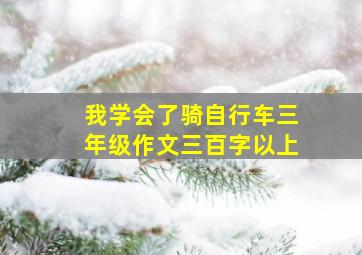 我学会了骑自行车三年级作文三百字以上