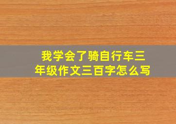 我学会了骑自行车三年级作文三百字怎么写