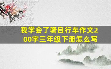 我学会了骑自行车作文200字三年级下册怎么写