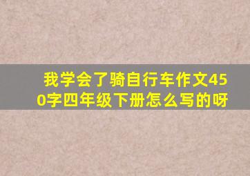 我学会了骑自行车作文450字四年级下册怎么写的呀