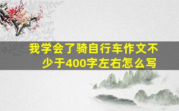 我学会了骑自行车作文不少于400字左右怎么写