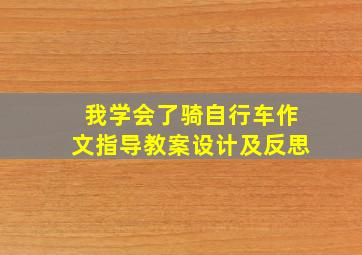 我学会了骑自行车作文指导教案设计及反思