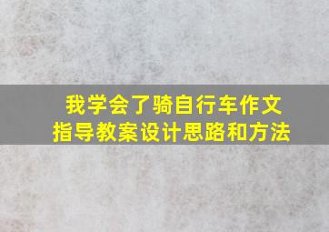 我学会了骑自行车作文指导教案设计思路和方法