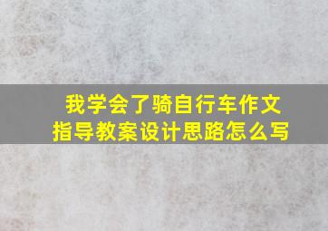 我学会了骑自行车作文指导教案设计思路怎么写