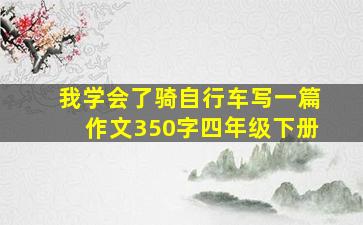 我学会了骑自行车写一篇作文350字四年级下册