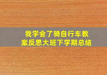 我学会了骑自行车教案反思大班下学期总结