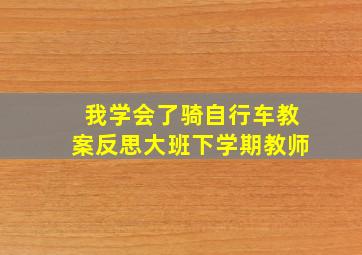 我学会了骑自行车教案反思大班下学期教师