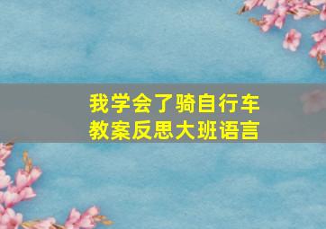 我学会了骑自行车教案反思大班语言