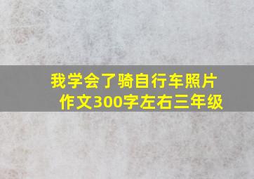 我学会了骑自行车照片作文300字左右三年级