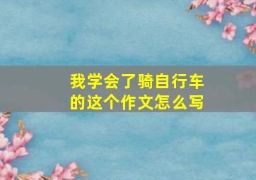 我学会了骑自行车的这个作文怎么写