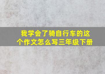 我学会了骑自行车的这个作文怎么写三年级下册