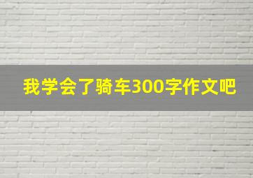 我学会了骑车300字作文吧