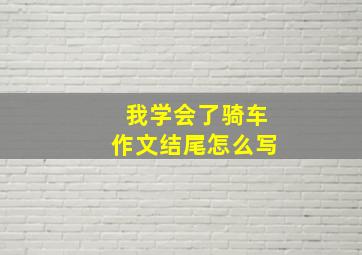 我学会了骑车作文结尾怎么写