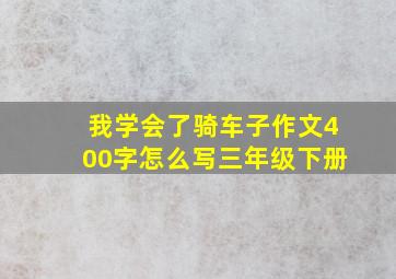 我学会了骑车子作文400字怎么写三年级下册