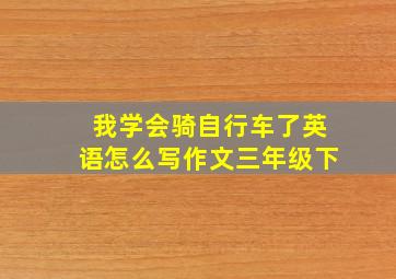 我学会骑自行车了英语怎么写作文三年级下