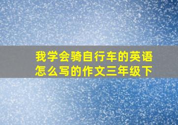 我学会骑自行车的英语怎么写的作文三年级下