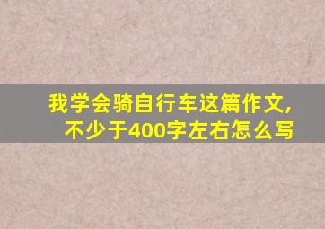 我学会骑自行车这篇作文,不少于400字左右怎么写