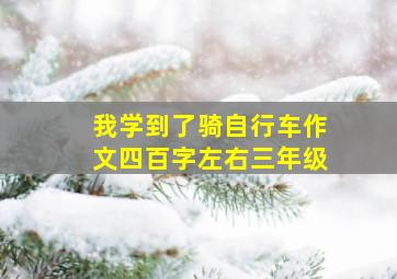 我学到了骑自行车作文四百字左右三年级