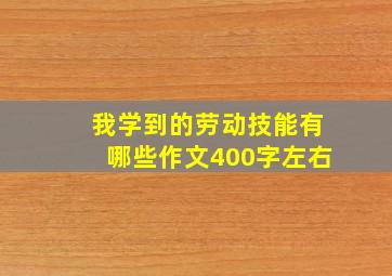 我学到的劳动技能有哪些作文400字左右