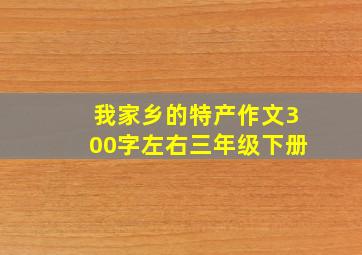 我家乡的特产作文300字左右三年级下册